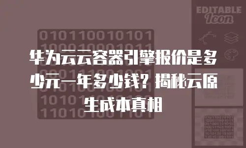 华为云云容器引擎报价是多少元一年多少钱？揭秘云原生成本真相