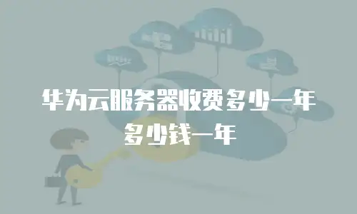 华为云服务器收费多少一年多少钱一年