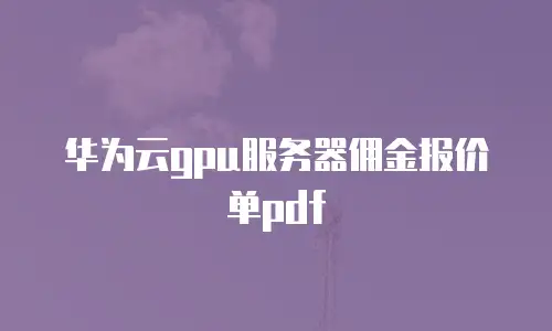 华为云gpu服务器佣金报价单pdf