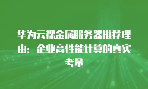华为云裸金属服务器推荐理由：企业高性能计算的真实考量