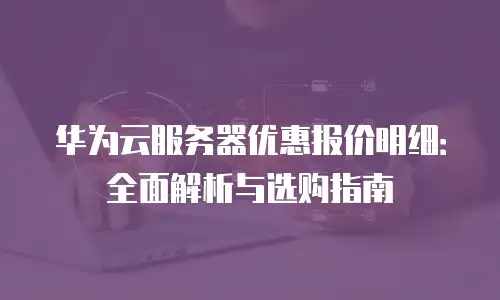华为云服务器优惠报价明细：全面解析与选购指南