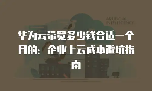 华为云带宽多少钱合适一个月的：企业上云成本避坑指南