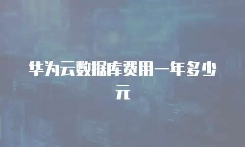 华为云数据库费用一年多少元