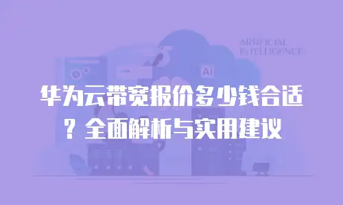 华为云带宽报价多少钱合适？全面解析与实用建议