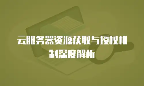 云服务器资源获取与授权机制深度解析