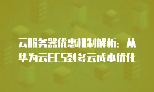 云服务器优惠机制解析：从华为云ECS到多云成本优化
