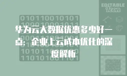 华为云大数据优惠多少好一点：企业上云成本优化的深度解析