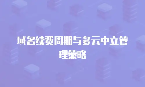 域名续费周期与多云中立管理策略