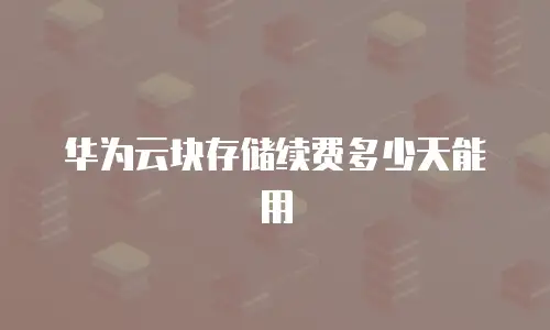 华为云块存储续费多少天能用