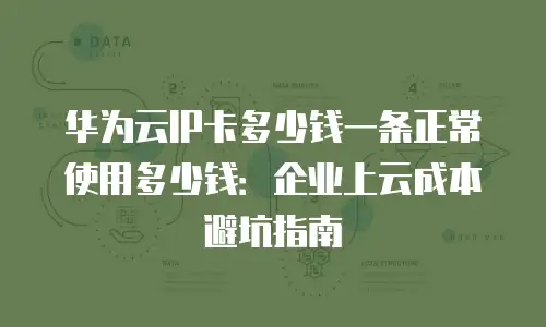 华为云IP卡多少钱一条正常使用多少钱：企业上云成本避坑指南