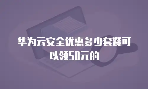 华为云安全优惠多少套餐可以领50元的