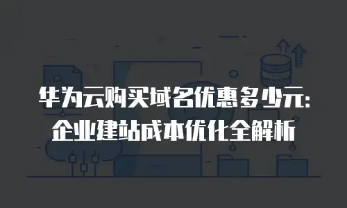 华为云购买域名优惠多少元：企业建站成本优化全解析