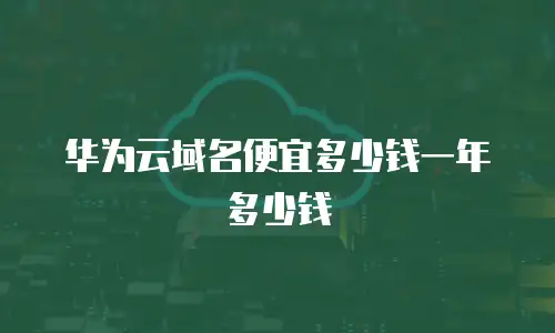 华为云域名便宜多少钱一年多少钱