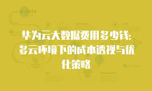华为云大数据费用多少钱：多云环境下的成本透视与优化策略