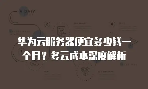 华为云服务器便宜多少钱一个月？多云成本深度解析