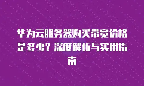 华为云服务器购买带宽价格是多少？深度解析与实用指南
