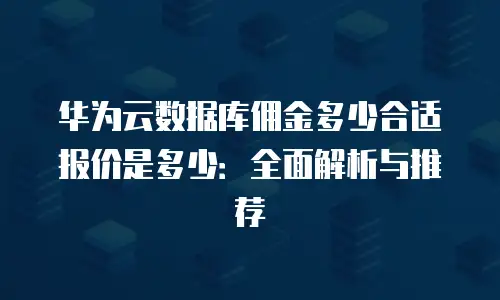 华为云数据库佣金多少合适报价是多少：全面解析与推荐
