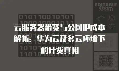 云服务器带宽与公网IP成本解析：华为云及多云环境下的计费真相