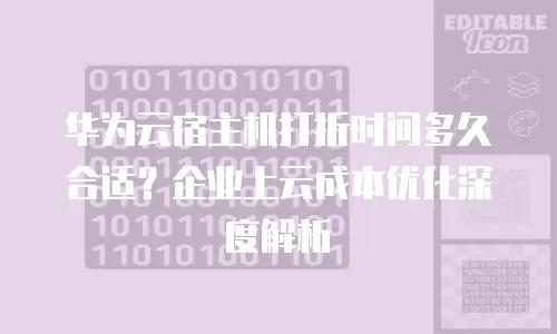 华为云宿主机打折时间多久合适？企业上云成本优化深度解析