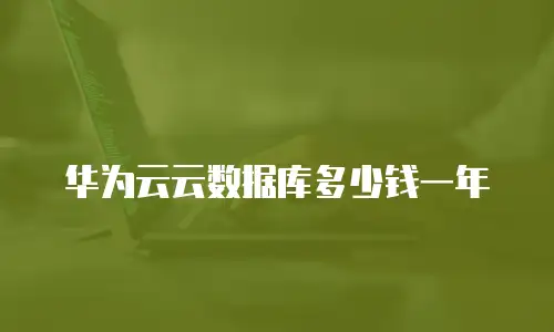 华为云云数据库多少钱一年