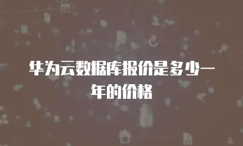 华为云数据库报价是多少一年的价格