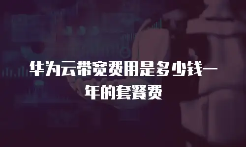 华为云带宽费用是多少钱一年的套餐费