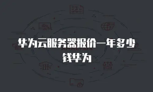 华为云服务器报价一年多少钱华为