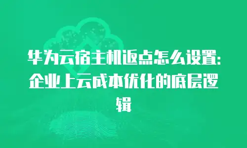 华为云宿主机返点怎么设置：企业上云成本优化的底层逻辑