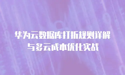 华为云数据库打折规则详解与多云成本优化实战
