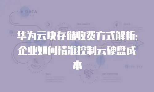 华为云块存储收费方式解析：企业如何精准控制云硬盘成本