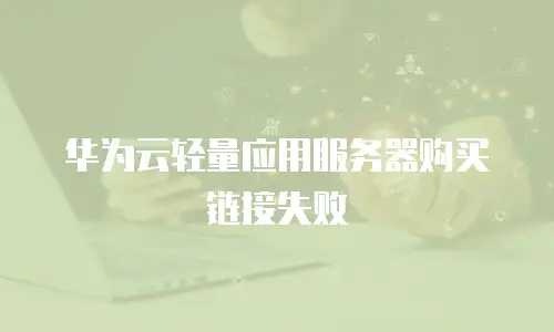 华为云轻量应用服务器购买链接失败