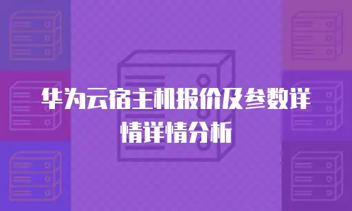 华为云宿主机报价及参数详情详情分析