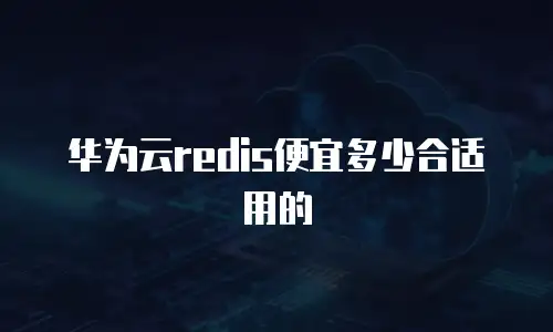 华为云redis便宜多少合适用的