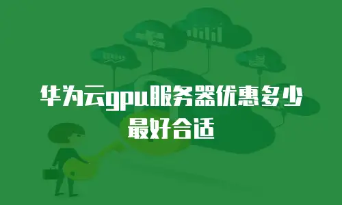 华为云gpu服务器优惠多少最好合适