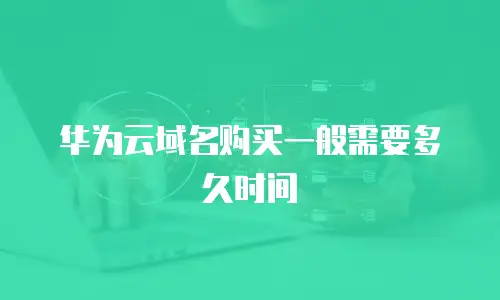 华为云域名购买一般需要多久时间