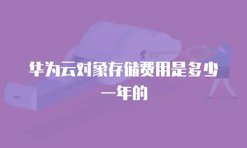 华为云对象存储费用是多少一年的