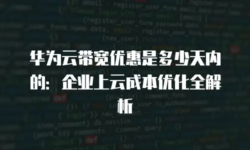 华为云带宽优惠是多少天内的：企业上云成本优化全解析
