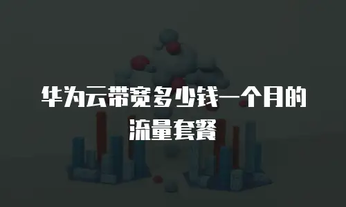 华为云带宽多少钱一个月的流量套餐