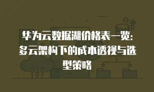 华为云数据湖价格表一览：多云架构下的成本透视与选型策略
