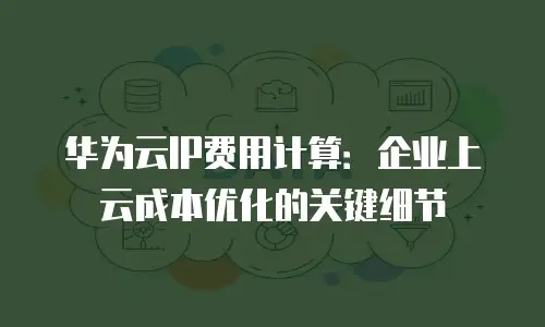 华为云IP费用计算：企业上云成本优化的关键细节
