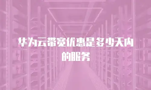 华为云带宽优惠是多少天内的服务