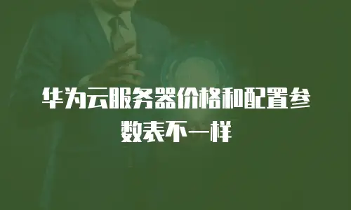 华为云服务器价格和配置参数表不一样