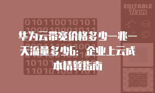 华为云带宽价格多少一兆一天流量多少G：企业上云成本精算指南