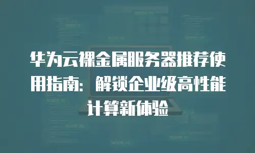 华为云裸金属服务器推荐使用指南：解锁企业级高性能计算新体验