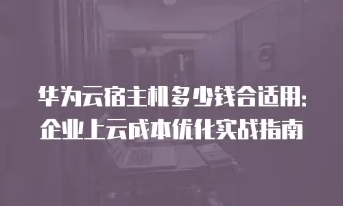 华为云宿主机多少钱合适用：企业上云成本优化实战指南