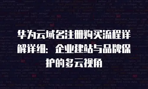 华为云域名注册购买流程详解详细：企业建站与品牌保护的多云视角