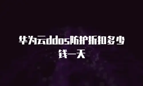 华为云ddos防护折扣多少钱一天