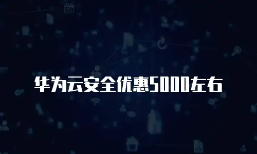 华为云安全优惠5000左右