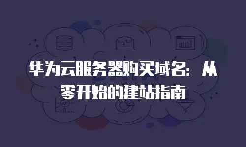 华为云服务器购买域名：从零开始的建站指南