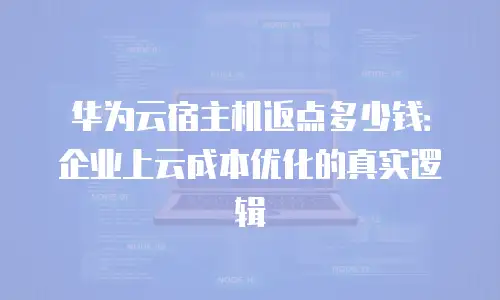 华为云宿主机返点多少钱：企业上云成本优化的真实逻辑